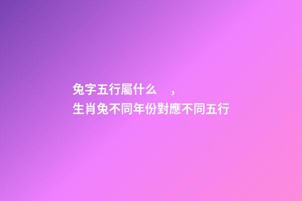 兔字五行屬什么，生肖兔不同年份對應不同五行
